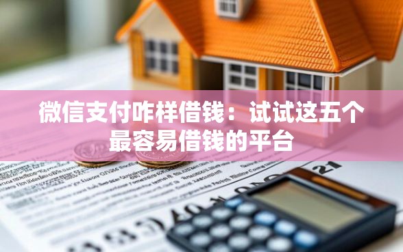 微信支付咋样借钱：试试这五个最容易借钱的平台