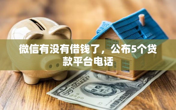 微信有没有借钱了，公布5个贷款平台电话