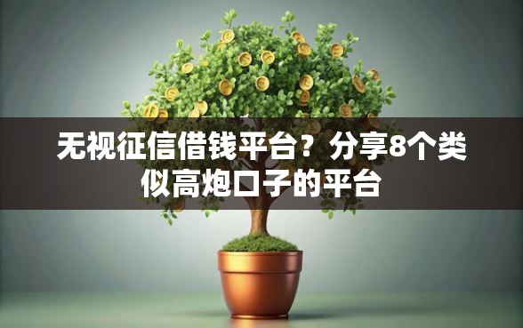 无视征信借钱平台？分享8个类似高炮口子的平台