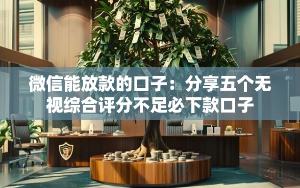 微信能放款的口子：分享五个无视综合评分不足必下款口子