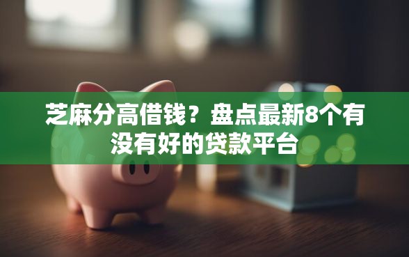 芝麻分高借钱？盘点最新8个有没有好的贷款平台