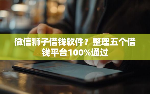 微信狮子借钱软件？整理五个借钱平台100%通过