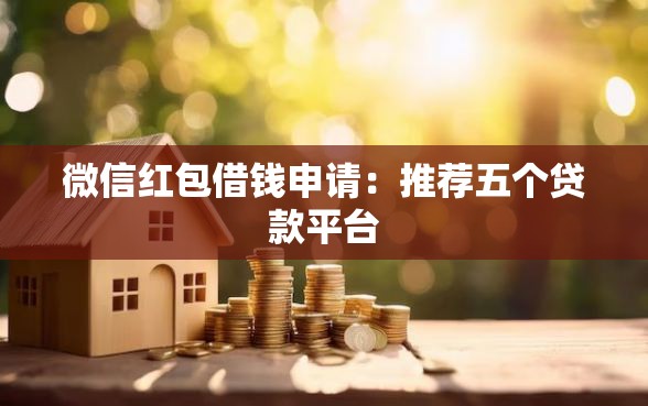 微信红包借钱申请：推荐五个贷款平台