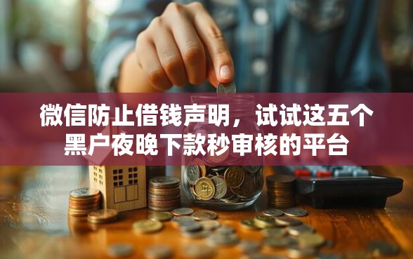微信防止借钱声明，试试这五个黑户夜晚下款秒审核的平台
