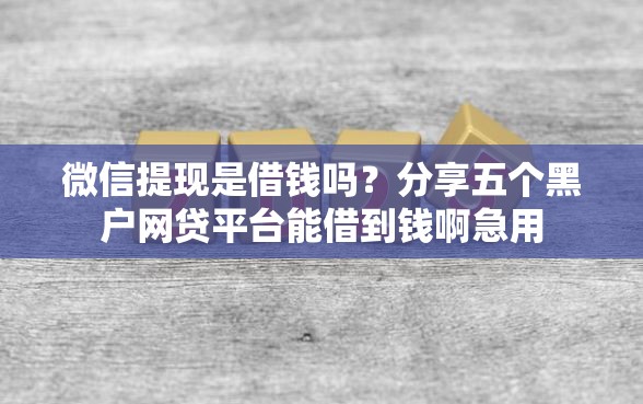 微信提现是借钱吗？分享五个黑户网贷平台能借到钱啊急用