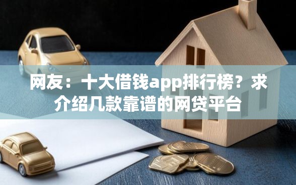 网友：十大借钱app排行榜？求介绍几款靠谱的网贷平台