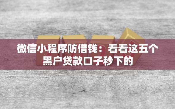 微信小程序防借钱：看看这五个黑户贷款口子秒下的
