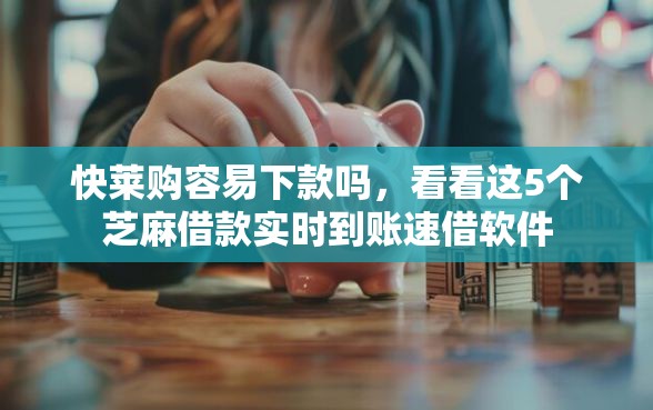 快莱购容易下款吗，看看这5个芝麻借款实时到账速借软件