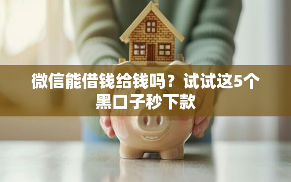 微信能借钱给钱吗？试试这5个黑口子秒下款