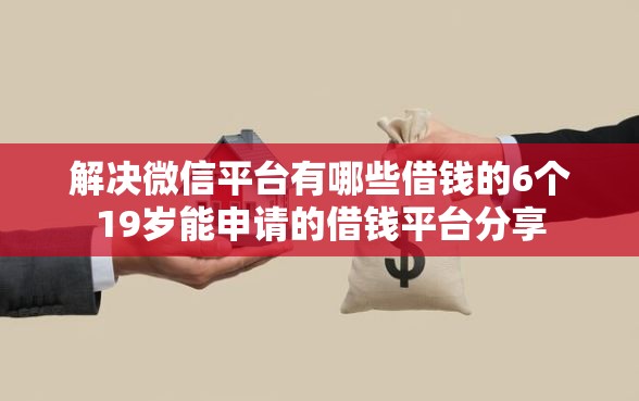解决微信平台有哪些借钱的6个19岁能申请的借钱平台分享