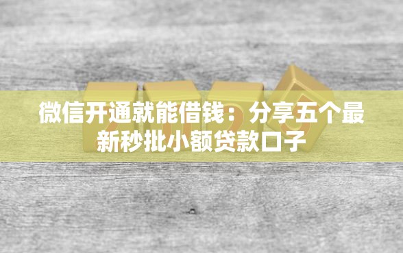 微信开通就能借钱：分享五个最新秒批小额贷款口子