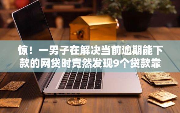 惊！一男子在解决当前逾期能下款的网贷时竟然发现9个贷款靠谱的平台，事后分享了出来