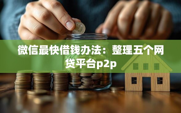 微信最快借钱办法：整理五个网贷平台p2p