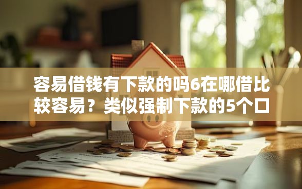 容易借钱有下款的吗6在哪借比较容易？类似强制下款的5个口子参考