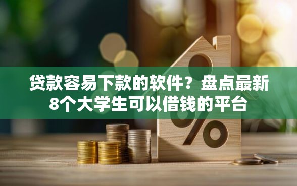 贷款容易下款的软件？盘点最新8个大学生可以借钱的平台