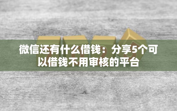 微信还有什么借钱：分享5个可以借钱不用审核的平台
