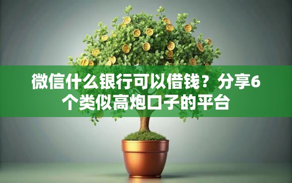 微信什么银行可以借钱？分享6个类似高炮口子的平台