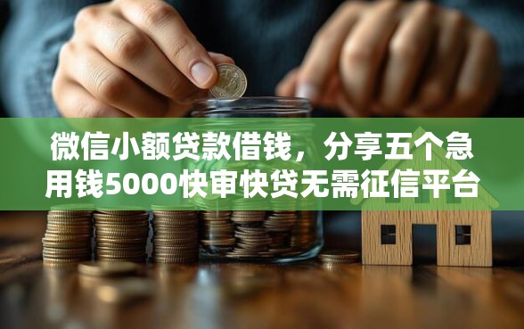 微信小额贷款借钱，分享五个急用钱5000快审快贷无需征信平台