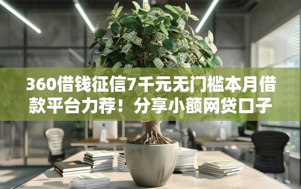 360借钱征信7千元无门槛本月借款平台力荐！分享小额网贷口子7千元无门槛借款