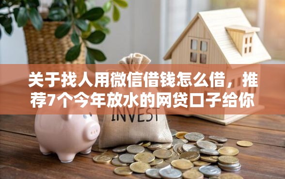 关于找人用微信借钱怎么借，推荐7个今年放水的网贷口子给你