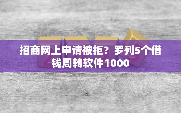 招商网上申请被拒？罗列5个借钱周转软件1000