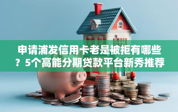 申请浦发信用卡老是被拒有哪些？5个高能分期贷款平台新秀推荐给你