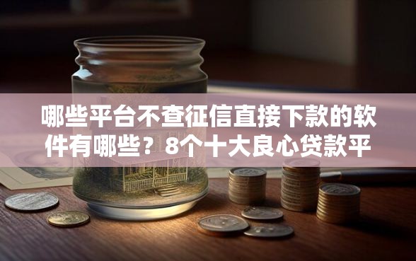 哪些平台不查征信直接下款的软件有哪些？8个十大良心贷款平台推荐给你