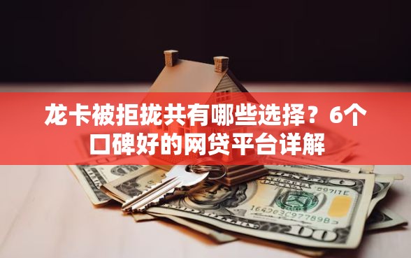 龙卡被拒拢共有哪些选择？6个口碑好的网贷平台详解