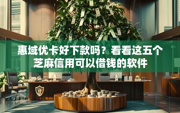 惠域优卡好下款吗？看看这五个芝麻信用可以借钱的软件