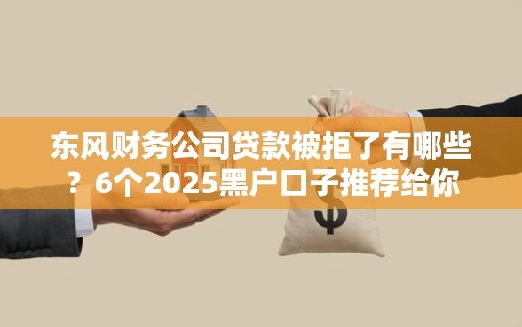 东风财务公司贷款被拒了有哪些？6个2025黑户口子推荐给你