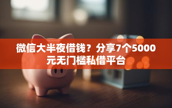 微信大半夜借钱？分享7个5000元无门槛私借平台