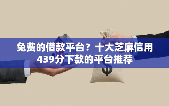 免费的借款平台？十大芝麻信用439分下款的平台推荐