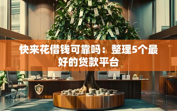 快来花借钱可靠吗：整理5个最好的贷款平台