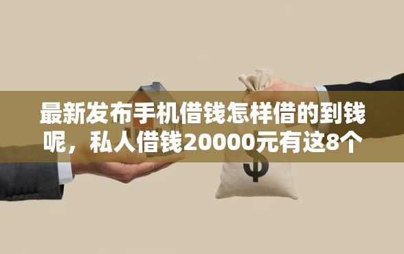 最新发布手机借钱怎样借的到钱呢，私人借钱20000元有这8个渠道