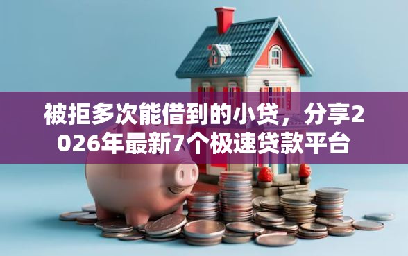 被拒多次能借到的小贷，分享2026年最新7个极速贷款平台
