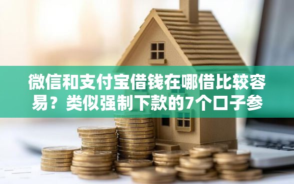 微信和支付宝借钱在哪借比较容易?类似强制下款的7个口子参考 微信和支付宝借钱在哪借比较容易?类似强制下款的7个口子参考