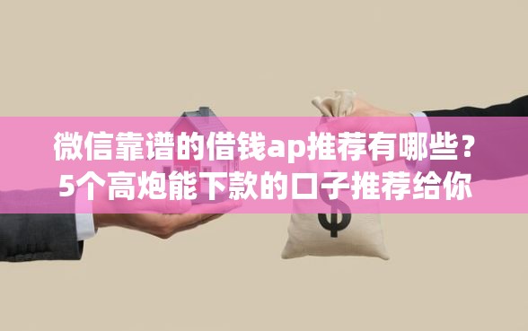微信靠谱的借钱ap推荐有哪些？5个高炮能下款的口子推荐给你