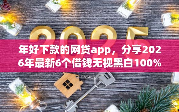年好下款的网贷app，分享2026年最新6个借钱无视黑白100%秒下口子