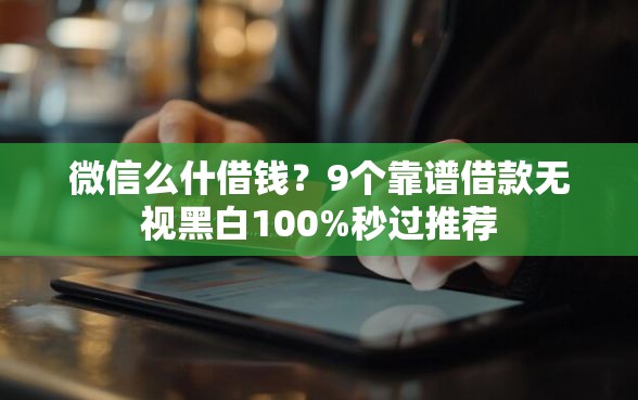 微信么什借钱？9个靠谱借款无视黑白100%秒过推荐