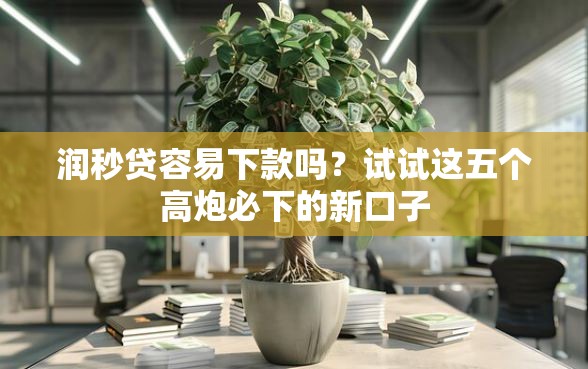 润秒贷容易下款吗？试试这五个高炮必下的新口子