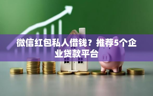 微信红包私人借钱？推荐5个企业贷款平台