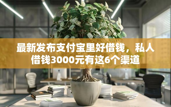 最新发布支付宝里好借钱,私人借钱3000元有这6个渠道 最新发布支付宝里好借钱,私人借钱3000元有这6个渠道