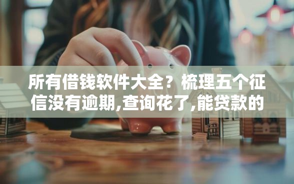 所有借钱软件大全？梳理五个征信没有逾期,查询花了,能贷款的平台