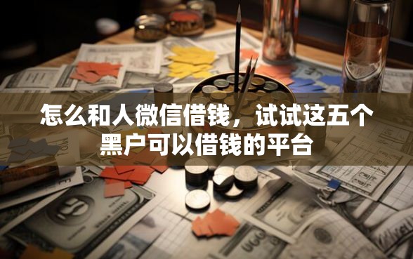 怎么和人微信借钱，试试这五个黑户可以借钱的平台