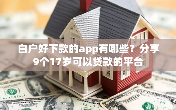 白户好下款的app有哪些？分享9个17岁可以贷款的平台