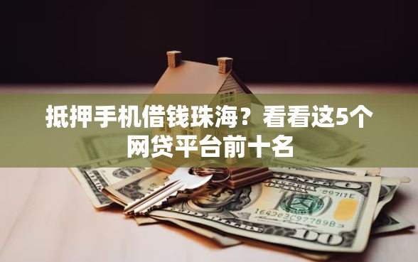 抵押手机借钱珠海？看看这5个网贷平台前十名