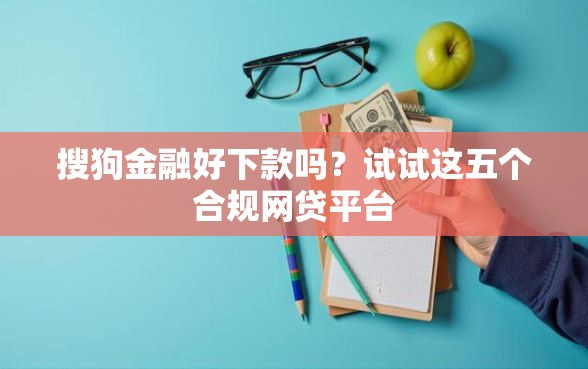 搜狗金融好下款吗？试试这五个合规网贷平台