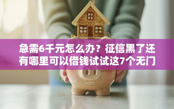 急需6千元怎么办？征信黑了还有哪里可以借钱试试这7个无门槛平台