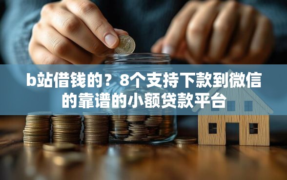 b站借钱的？8个支持下款到微信的靠谱的小额贷款平台