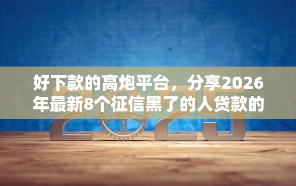 好下款的高炮平台，分享2026年最新8个征信黑了的人贷款的平台